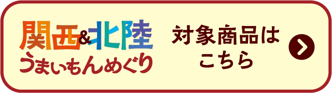関西&北陸うまいもんめぐり 対象商品はこちら