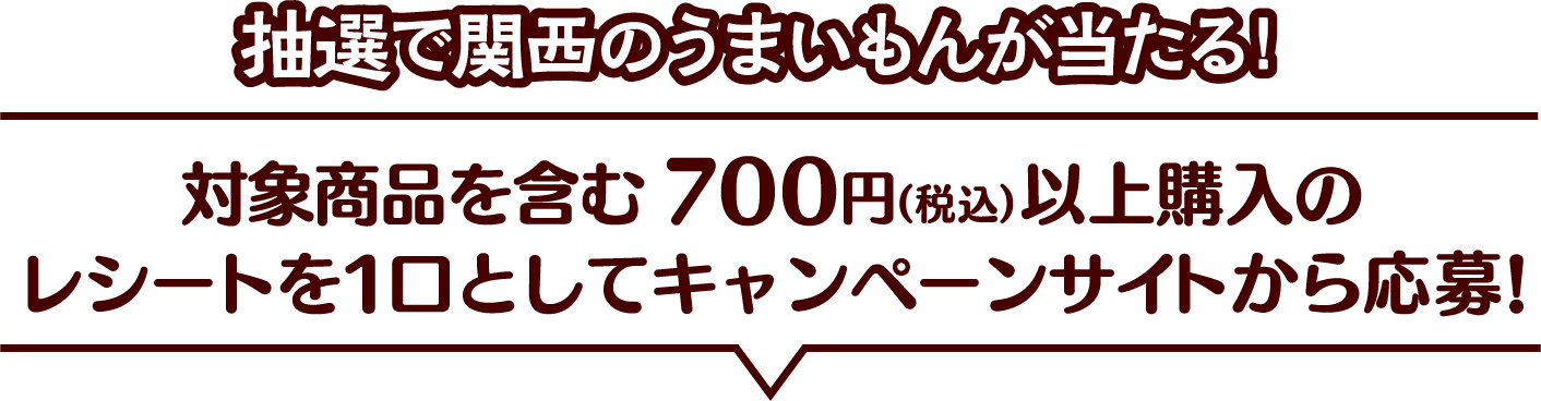 抽選で関西のうまいもんが当たる! 対象商品を含む700円(税込)以上購入のレシートを1口としてキャンペーンサイトから応募!
