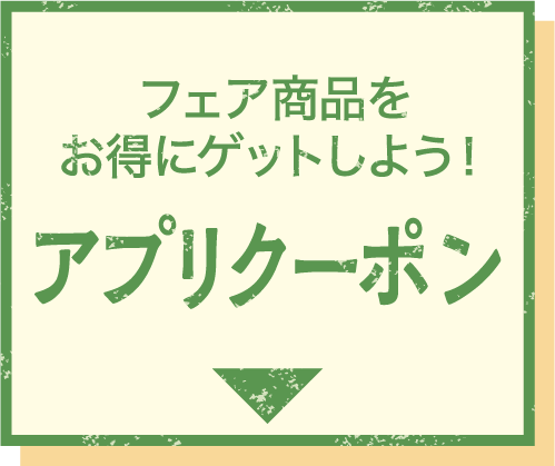 フェア商品をお得にゲットしよう! アプリクーポン