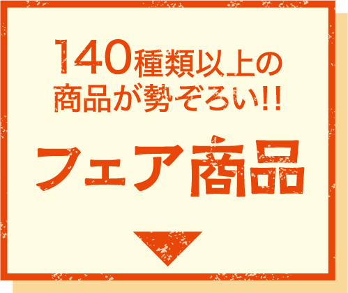 140種類以上の商品が勢ぞろい!! フェア商品