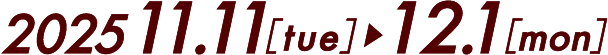 2025.11.11[tue]▶12.1[mon]