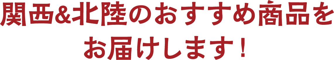 関西&北陸のおすすめ商品をお届けします!
