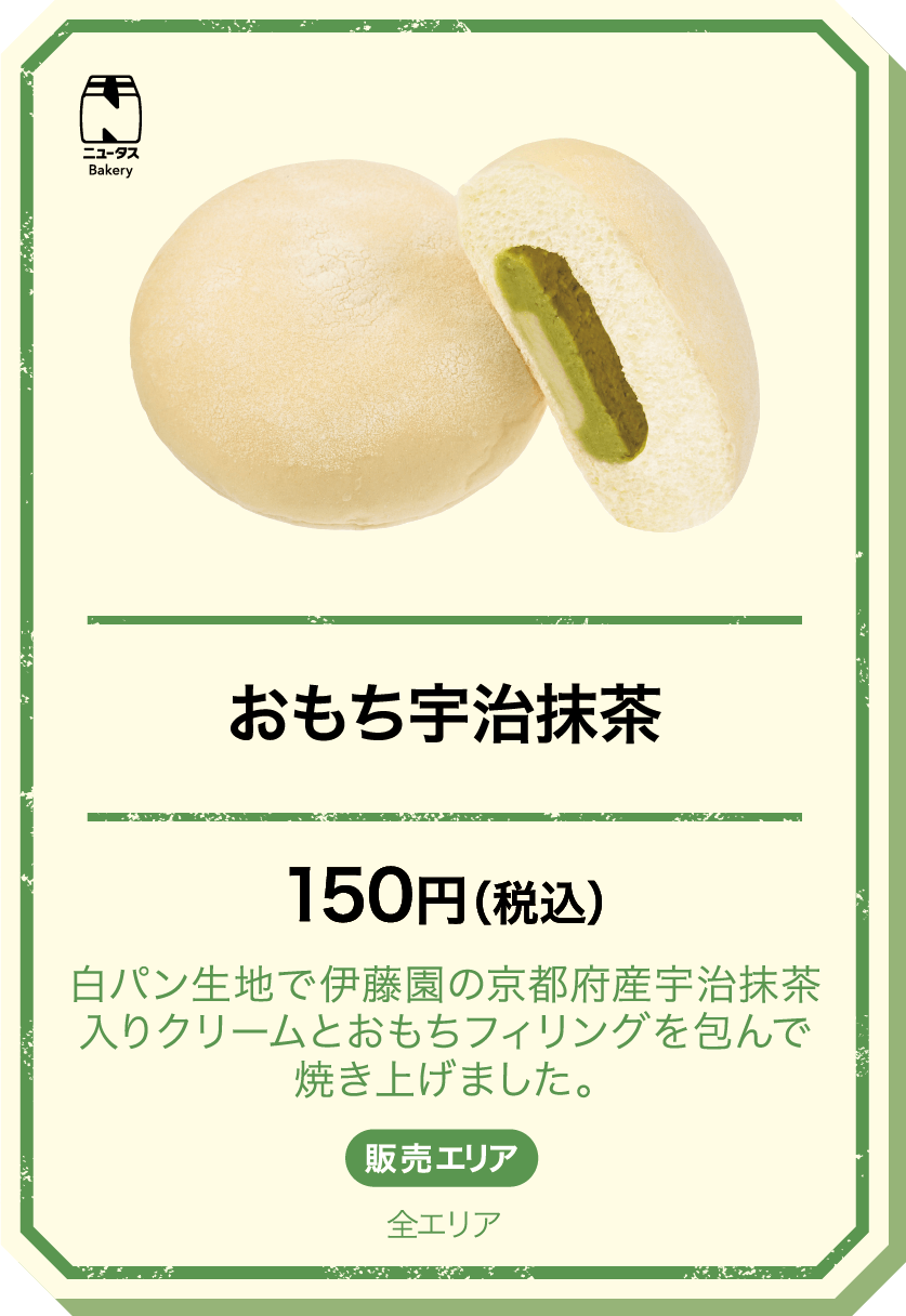 おもち宇治抹茶 150円(税込) 白パン生地で伊藤園の京都府産宇治抹茶入りクリームとおもちフィリングを包んで焼き上げました。 販売エリア：全エリア