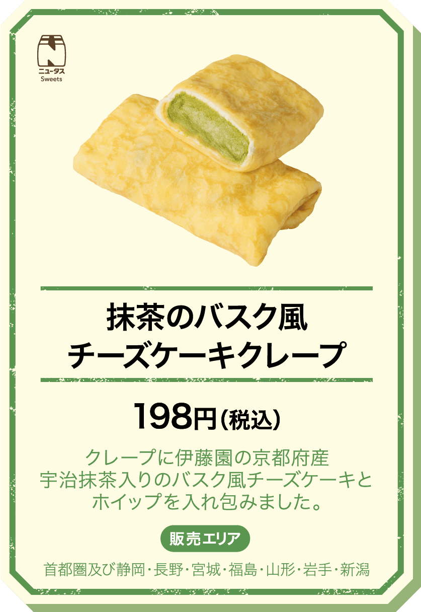 抹茶のバスク風チーズケーキクレープ 198円(税込) クレープに伊藤園の京都府産宇治抹茶入りのバスク風チーズケーキとホイップを入れ包みました。 販売エリア：首都圏及び静岡・長野・宮城・福島・山形・岩手・新潟