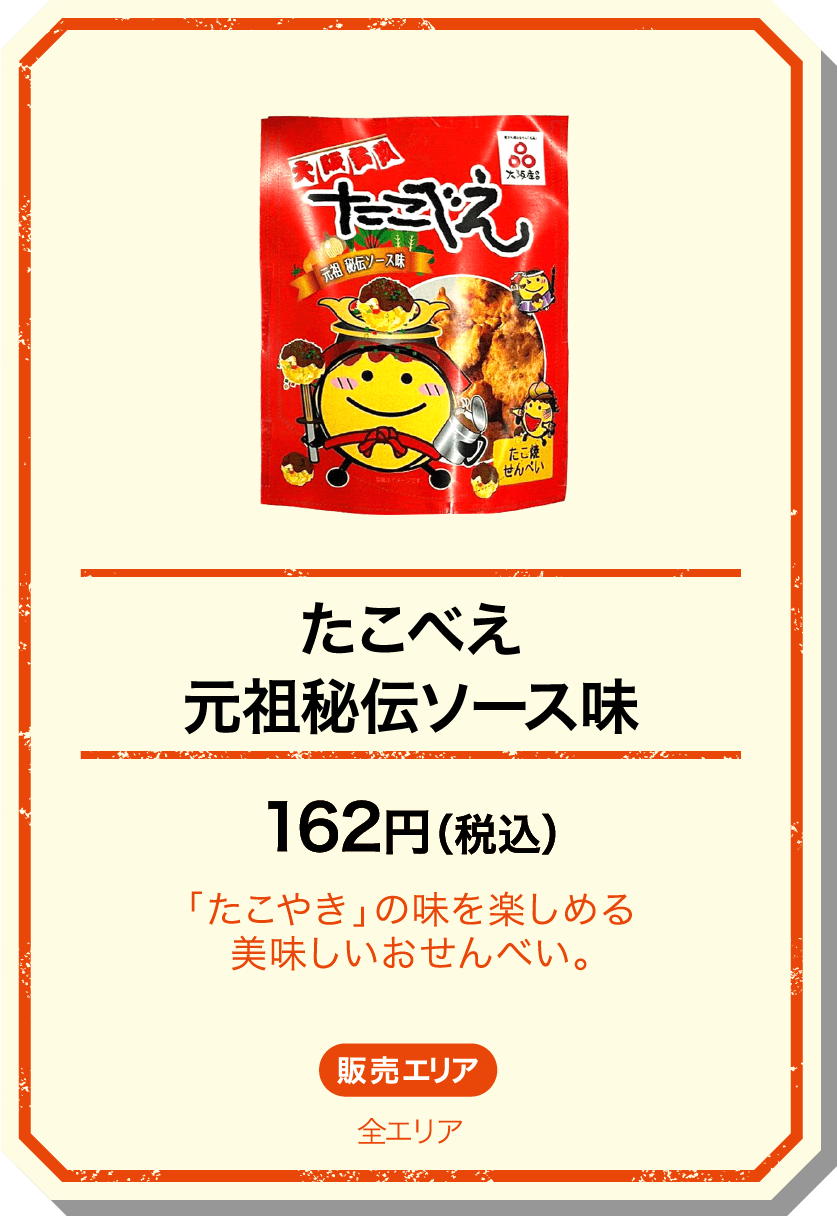 たこべえ元祖秘伝ソース味 162円(税込) 「たこやき」の味を楽しめる美味しいおせんべい。 販売エリア：全エリア